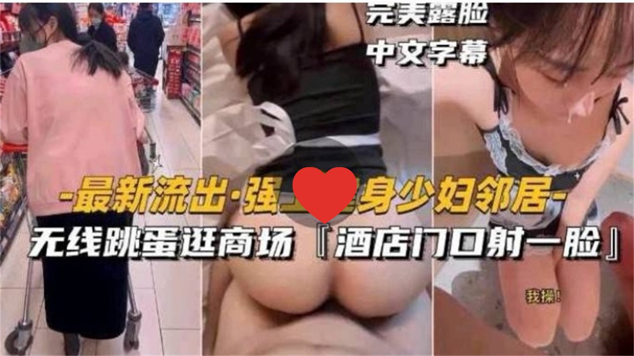 [无码] 健身;+人妻邻居被强_@上 跳)蛋逛商场 酒店门口颜射露脸