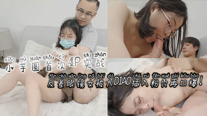 [无码] 反差眼镜 (娘小;芋圆4P初体验 *粉穴]#被巨根$ 狂插爆浆口爆