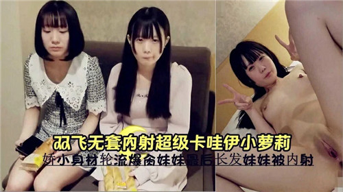 双飞轮操！无套狂干` 极品卡哇伊:小萝莉，嫩穴深喉内射 ^高`)潮哭喊